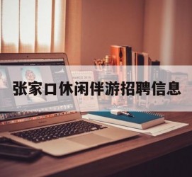 沙河张家口休闲伴游雇用信息(张家口休闲伴游雇用信息最新)
