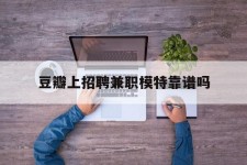 沙河豆瓣上雇用兼职模特靠谱吗的简单介绍