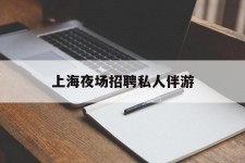 沙河上海夜场雇用私家伴游(上海雇用高端伴游一天20万)