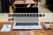 沙河深圳网拍模特兼职都是骗子公司(雇用网拍模特是实是假)