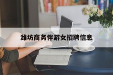 沙河潍坊商务伴游女雇用信息的简单介绍