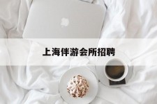 沙河上海伴游会所雇用(上海伴游雇用月入20)