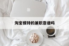 沙河淘宝模特的兼职靠谱吗(淘宝上的兼职模特是实的吗)