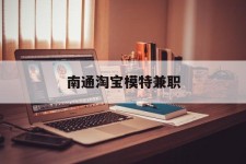 沙河南通淘宝模特兼职(南通哪里有模特培训班)