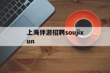 沙河上海伴游雇用soujixun(上海伴游雇用月入20)