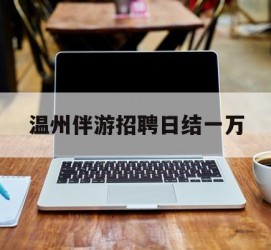 沙河包罗温州伴游雇用日结一万的词条