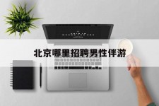 沙河哪里雇用男性伴游(北京陪游女雇用最新信息)