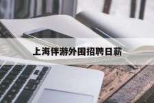 沙河上海伴游外围雇用日薪(上海雇用伴游年薪8000万)