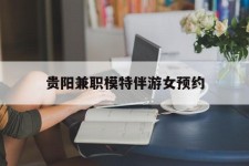 沙河贵阳兼职模特伴游女预约的简单介绍
