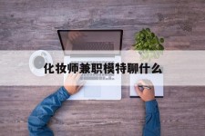 沙河化装师兼职模特聊什么(兼职化装师怎么样)